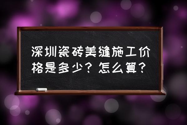 深圳瓷砖修补上门 深圳瓷砖美缝施工价格是多少？怎么算？