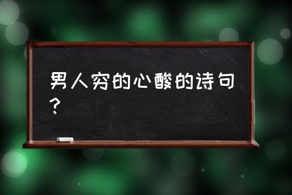 囊空恐羞涩 男人穷的心酸的诗句？