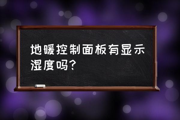 湿度开关 地暖控制面板有显示湿度吗？