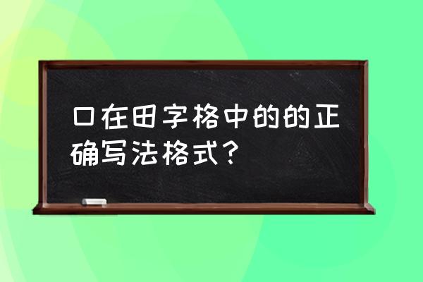 田字格笔画最标准格式 口在田字格中的的正确写法格式？