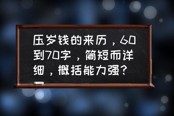 压岁钱的传说小故事简短 压岁钱的来历，60到70字，简短而详细，概括能力强？