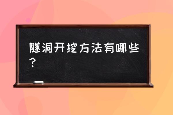 管网工程有哪些步骤 隧洞开挖方法有哪些？