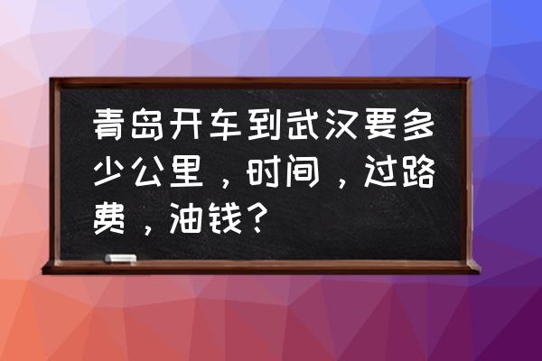 青岛至武汉飞机票 青岛开车到武汉要多少公里，时间，过路费，油钱？