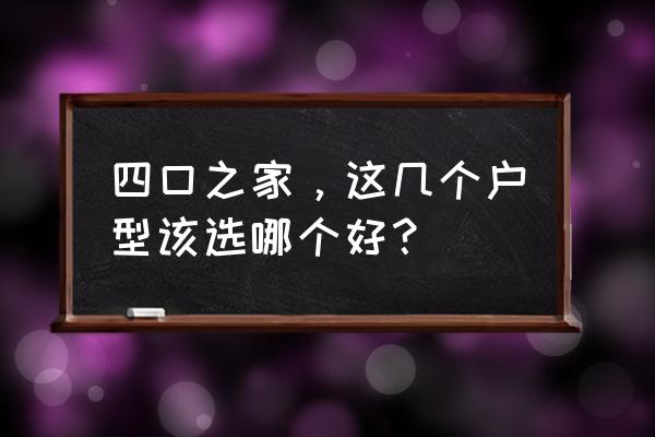 两梯4户最佳户型图 四口之家，这几个户型该选哪个好？