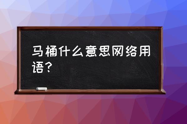 马桶是谁发明的 马桶什么意思网络用语？