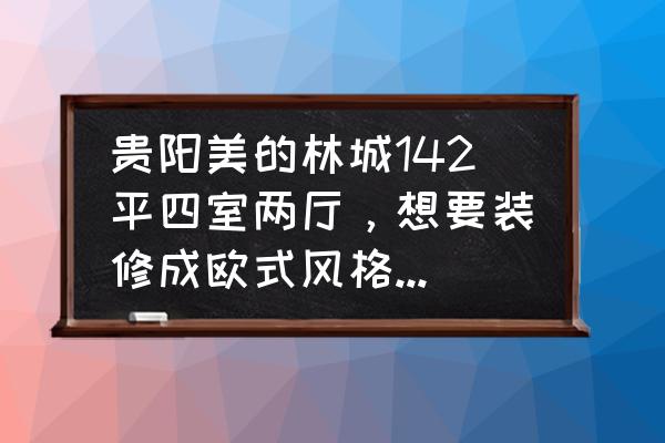 贵阳欧式箱变价格及图片 贵阳美的林城142平四室两厅，想要装修成欧式风格，大概需要多少钱呢？