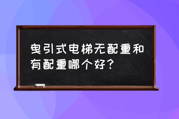 曳引式电梯 曳引式电梯无配重和有配重哪个好？