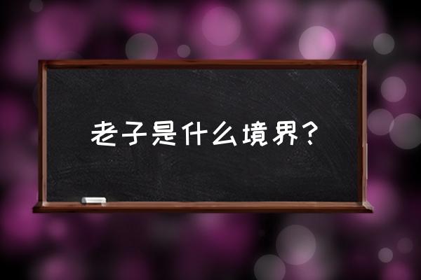 道德经的缺点和坏处 老子是什么境界？