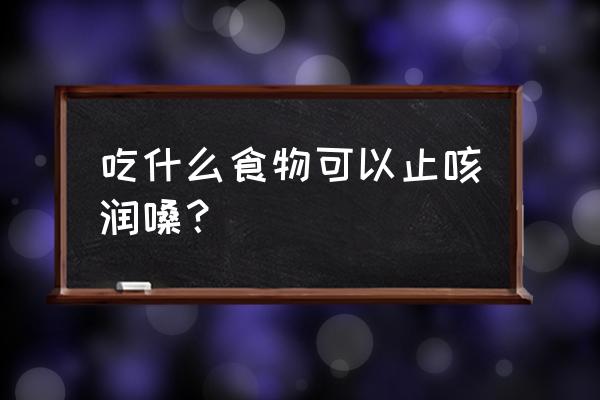 吃什么东西止咳最好 吃什么食物可以止咳润嗓？