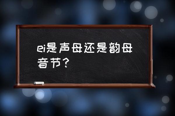 ei的拼音正确读法 ei是声母还是韵母音节？