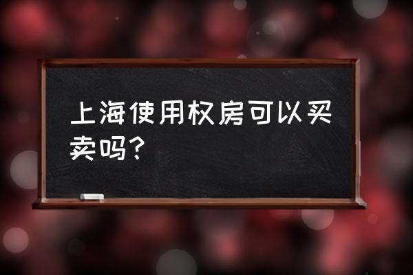 使用权房屋的最新政策 上海使用权房可以买卖吗？