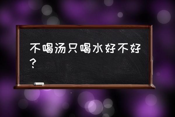 不喝水的危害 不喝汤只喝水好不好？