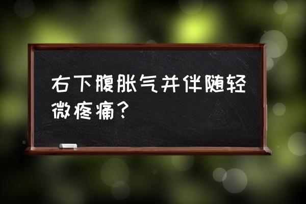 小肚子胀疼怎么办 右下腹胀气并伴随轻微疼痛？