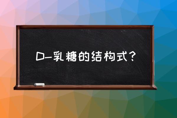 乳酸化学名和结构式 D-乳糖的结构式？