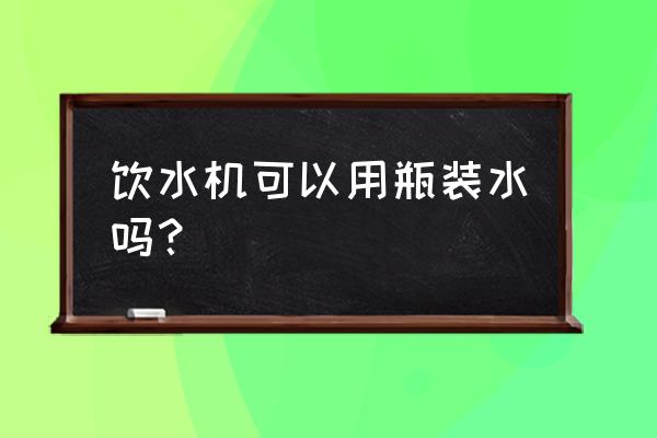 普通的饮水机能把水烧开吗 饮水机可以用瓶装水吗？