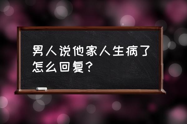 亲情治愈系的简短句子 男人说他家人生病了怎么回复？