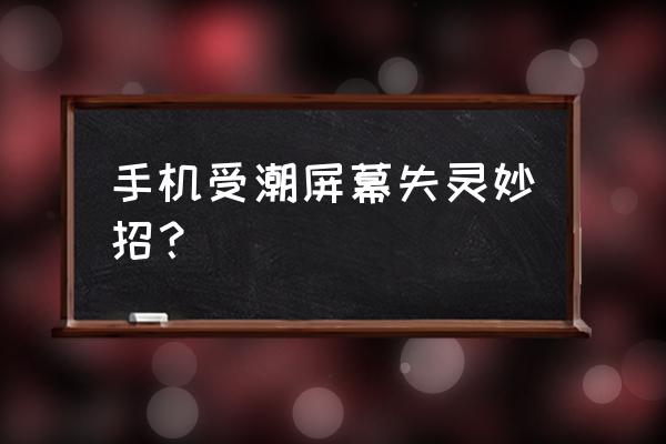 湿气怎么恢复 手机受潮屏幕失灵妙招？