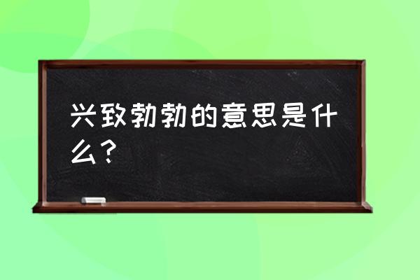 兴趣盎然是什么意思啊 兴致勃勃的意思是什么？