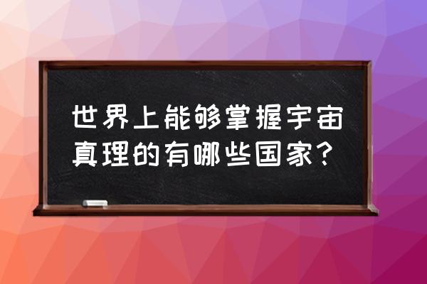 全球第一上太空的国家 世界上能够掌握宇宙真理的有哪些国家？