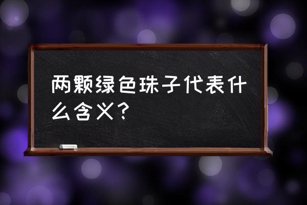 12因缘 两颗绿色珠子代表什么含义？