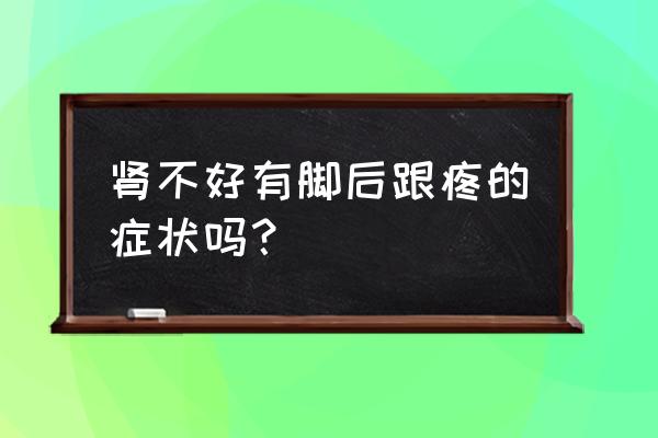 肾有毛病了会出现什么症状 肾不好有脚后跟疼的症状吗？