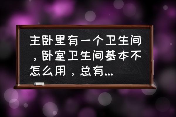 老是感觉房间里有异味 主卧里有一个卫生间，卧室卫生间基本不怎么用，总有味道飘出来是哪里有问题？