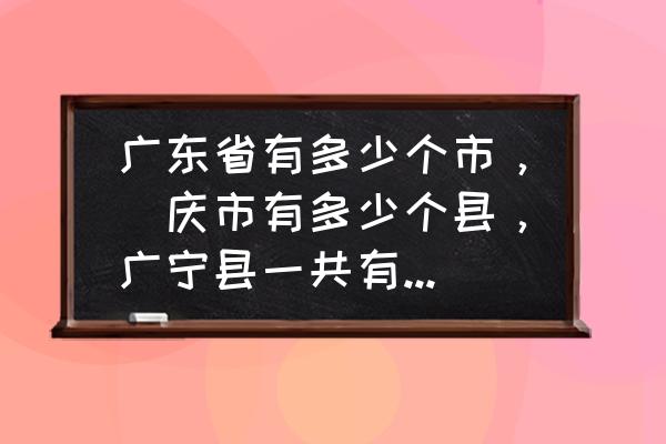 广州白云至信宜大巴随车电话 广东省有多少个市，肈庆市有多少个县，广宁县一共有多少间学校，请分别写出来？