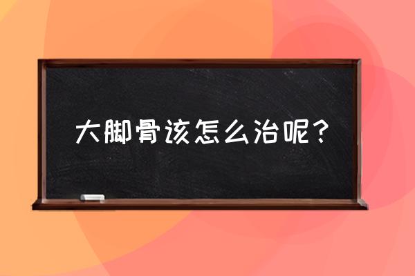 大脚骨手术一般需要多少钱呢 大脚骨该怎么治呢？