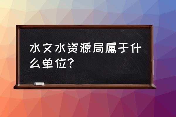 水文局工资一般有多少 水文水资源局属于什么单位？