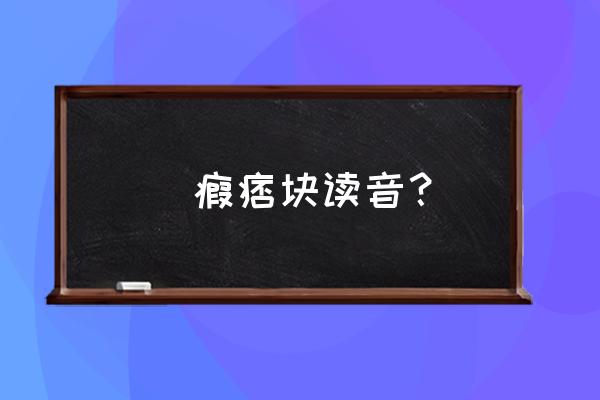 癓瘕痞块什么意思 癓瘕痞块读音？