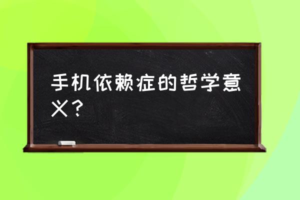 手机成瘾被列为精神疾病 手机依赖症的哲学意义？