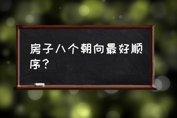 房间朝向什么方向最好 房子八个朝向最好顺序？