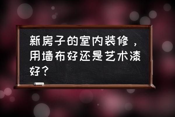 菲玛艺术涂料的缺点 新房子的室内装修，用墙布好还是艺术漆好？