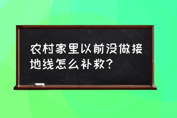 农村没接地线怎么补救 农村家里以前没做接地线怎么补救？