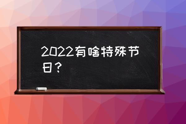 正月15算不算一个节日 2022有啥特殊节日？