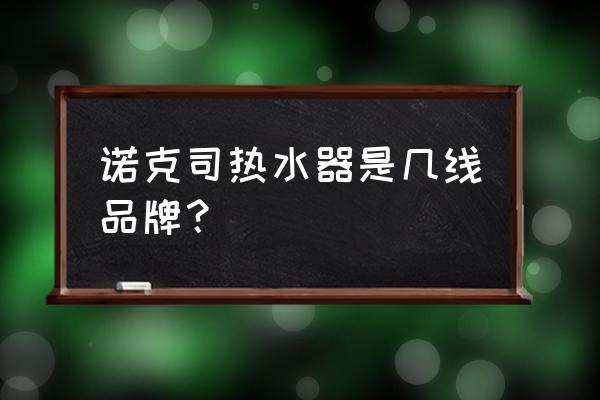 诺克司电热水器说明书 诺克司热水器是几线品牌？