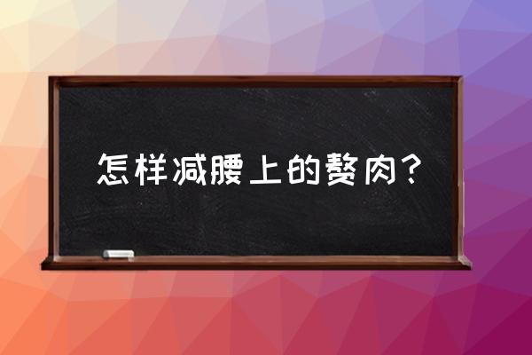 减肚子和腰最快方法 怎样减腰上的赘肉？