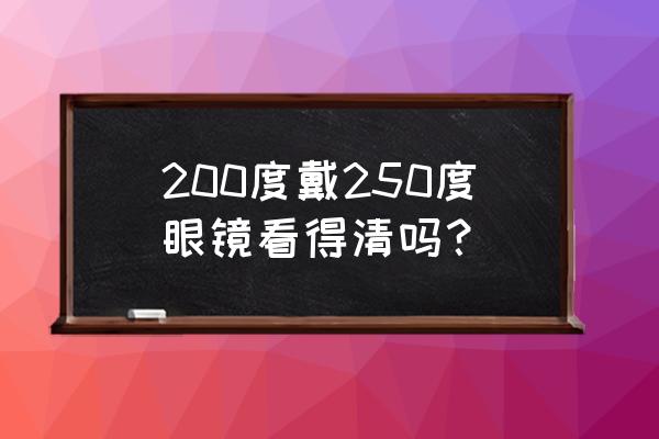 青少年250度近视要戴眼镜吗 200度戴250度眼镜看得清吗？