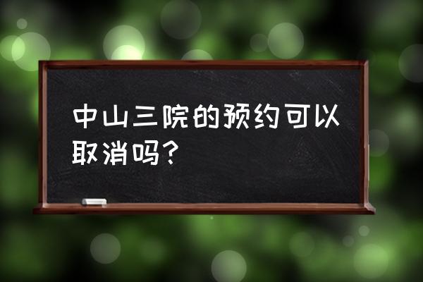 广州中山三院预约挂号统一平台 中山三院的预约可以取消吗？