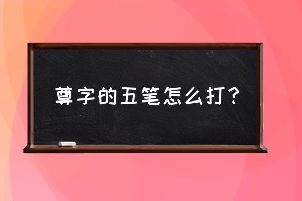 贵的五笔的正确打法 尊字的五笔怎么打？