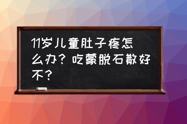 一吃东西就肚子疼吃什么药 11岁儿童肚子疼怎么办？吃蒙脱石散好不？