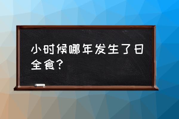 2009日全食 小时候哪年发生了日全食？