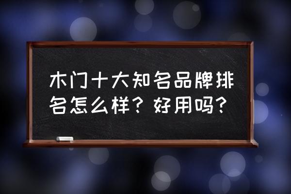 钢木门十大品牌价格表及图片 木门十大知名品牌排名怎么样？好用吗？