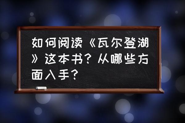 瓦尔登湖讲的什么 如何阅读《瓦尔登湖》这本书？从哪些方面入手？