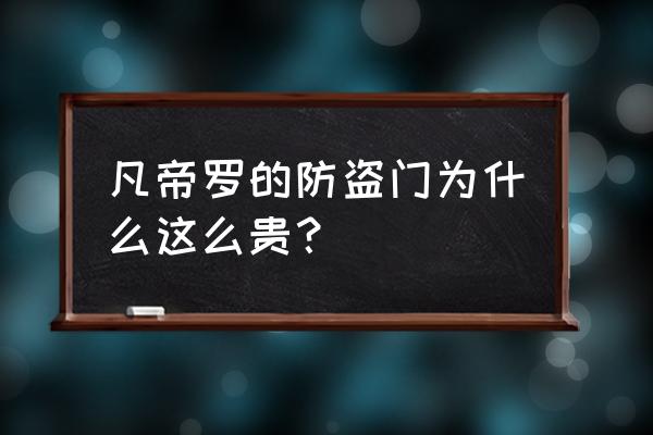 凡帝罗防盗门价目表 凡帝罗的防盗门为什么这么贵？