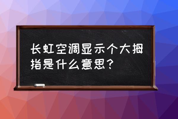 长虹空调开机响一声就没反应 长虹空调显示个大拇指是什么意思？