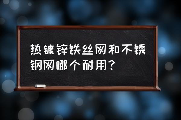 镀锌铁丝网多少钱一平方 热镀锌铁丝网和不锈钢网哪个耐用？