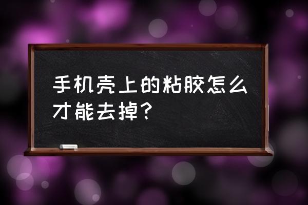 强力粘胶标签贴纸 手机壳上的粘胶怎么才能去掉？