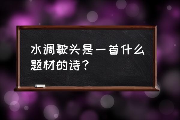 水调歌头是词牌名吗 水调歌头是一首什么题材的诗？