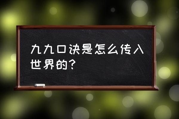 民间九十九个不传的秘诀 九九口诀是怎么传入世界的？